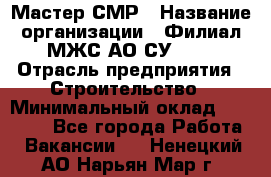 Мастер СМР › Название организации ­ Филиал МЖС АО СУ-155 › Отрасль предприятия ­ Строительство › Минимальный оклад ­ 35 000 - Все города Работа » Вакансии   . Ненецкий АО,Нарьян-Мар г.